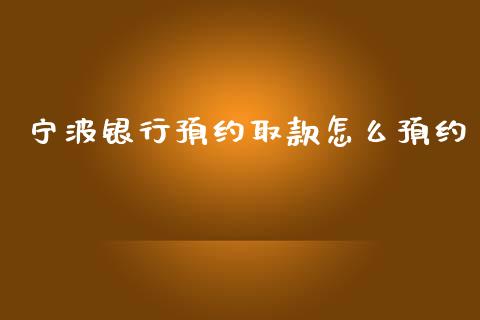 宁波银行预约取款怎么预约_https://wap.fcdydaikuan.com_新股数据_第1张
