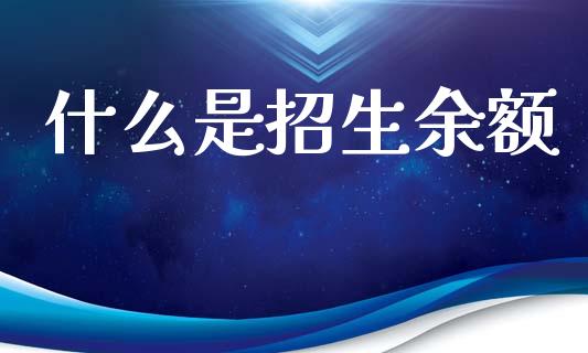 什么是招生余额_https://wap.fcdydaikuan.com_投资策略_第1张