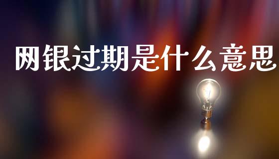 网银过期是什么意思_https://wap.fcdydaikuan.com_理财顾问_第1张