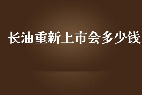 长油重新上市会多少钱_https://wap.fcdydaikuan.com_新股数据_第1张