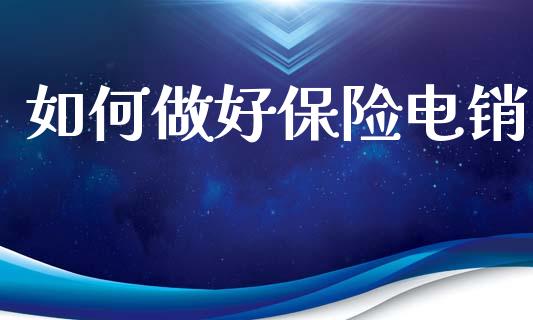 如何做好保险电销_https://wap.fcdydaikuan.com_理财顾问_第1张