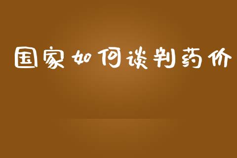 国家如何谈判药价_https://wap.fcdydaikuan.com_金融机构_第1张
