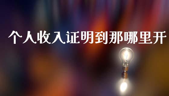个人收入证明到那哪里开_https://wap.fcdydaikuan.com_投资策略_第1张
