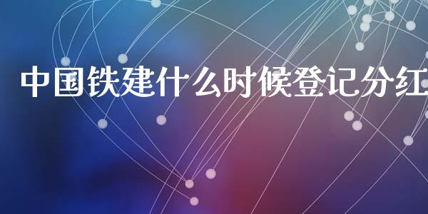 中国铁建什么时候登记分红_https://wap.fcdydaikuan.com_国际投资_第1张