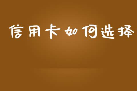 信用卡如何选择_https://wap.fcdydaikuan.com_国际投资_第1张