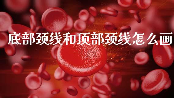底部颈线和顶部颈线怎么画_https://wap.fcdydaikuan.com_新股数据_第1张