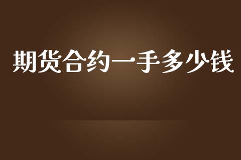 期货合约一手多少钱_https://wap.fcdydaikuan.com_国际投资_第1张