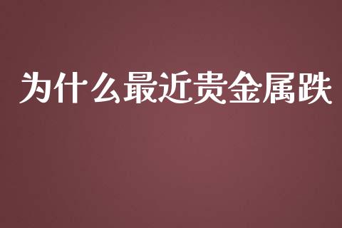 为什么最近贵金属跌_https://wap.fcdydaikuan.com_国际投资_第1张