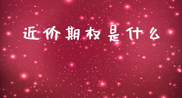 近价期权是什么_https://wap.fcdydaikuan.com_新股数据_第1张