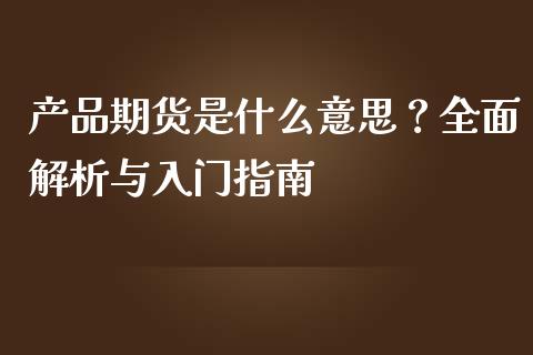 产品期货是什么意思？全面解析与入门指南_https://wap.fcdydaikuan.com_国际投资_第1张