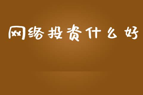 网络投资什么好_https://wap.fcdydaikuan.com_新股数据_第1张