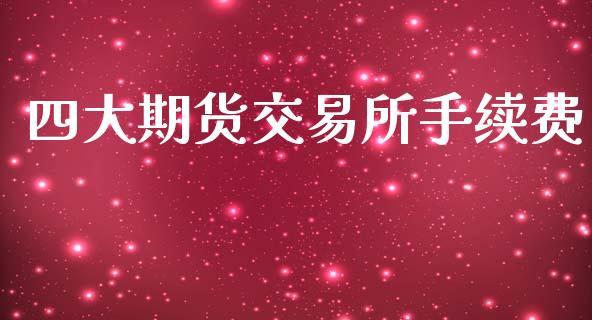 四大期货交易所手续费_https://wap.fcdydaikuan.com_期货品种_第1张