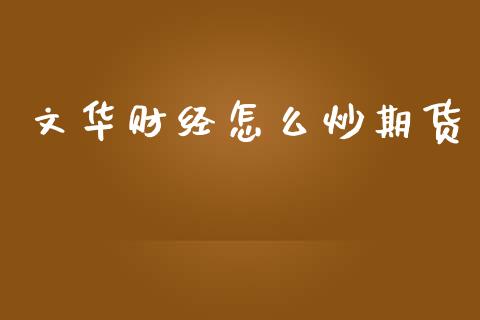 文华财经怎么炒期货_https://wap.fcdydaikuan.com_期货品种_第1张