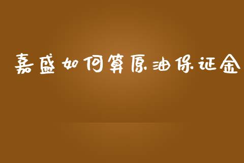 嘉盛如何算原油保证金_https://wap.fcdydaikuan.com_国际投资_第1张