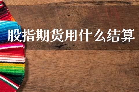 股指期货用什么结算_https://wap.fcdydaikuan.com_国际投资_第1张