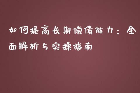 如何提高长期偿债能力：全面解析与实操指南_https://wap.fcdydaikuan.com_期货品种_第1张