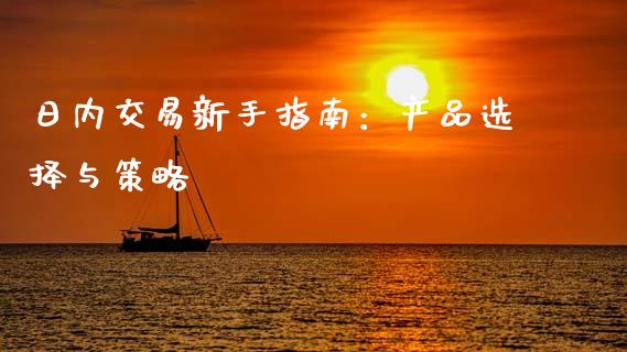 日内交易新手指南：产品选择与策略_https://wap.fcdydaikuan.com_国际投资_第1张