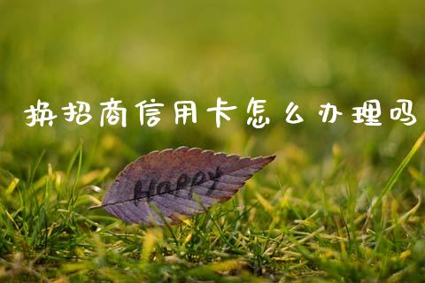 换招商信用卡怎么办理吗_https://wap.fcdydaikuan.com_投资策略_第1张