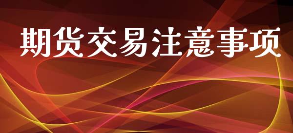 期货交易注意事项_https://wap.fcdydaikuan.com_理财顾问_第1张