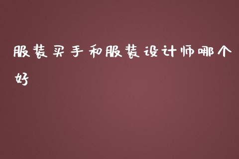 服装买手和服装设计师哪个好_https://wap.fcdydaikuan.com_金融机构_第1张