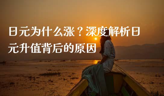 日元为什么涨？深度解析日元升值背后的原因_https://wap.fcdydaikuan.com_期货品种_第1张
