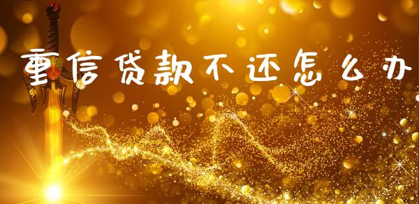 重信贷款不还怎么办_https://wap.fcdydaikuan.com_新股数据_第1张