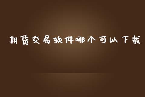 期货交易软件哪个可以下载_https://wap.fcdydaikuan.com_新股数据_第1张