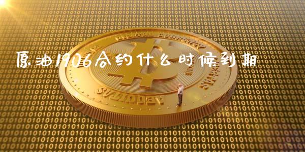 原油1906合约什么时候到期_https://wap.fcdydaikuan.com_金融机构_第1张