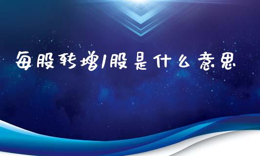 每股转增1股是什么意思_https://wap.fcdydaikuan.com_期货品种_第1张