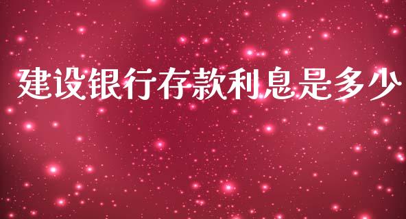 建设银行存款利息是多少_https://wap.fcdydaikuan.com_投资策略_第1张