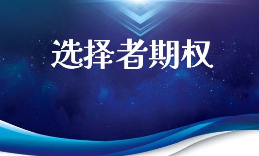 选择者期权_https://wap.fcdydaikuan.com_新股数据_第1张