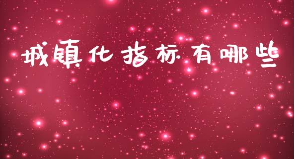 城镇化指标有哪些_https://wap.fcdydaikuan.com_金融机构_第1张