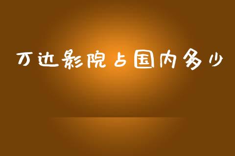 万达影院占国内多少_https://wap.fcdydaikuan.com_新股数据_第1张