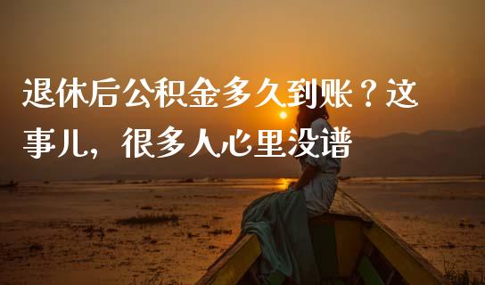 退休后公积金多久到账？这事儿，很多人心里没谱_https://wap.fcdydaikuan.com_新股数据_第1张