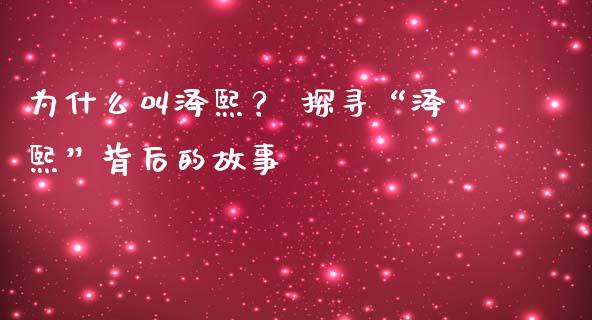 为什么叫泽熙？ 探寻“泽熙”背后的故事_https://wap.fcdydaikuan.com_金融机构_第1张