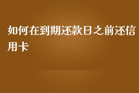 如何在到期还款日之前还信用卡_https://wap.fcdydaikuan.com_期货品种_第1张