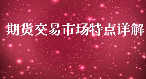 期货交易市场特点详解_https://wap.fcdydaikuan.com_理财顾问_第1张