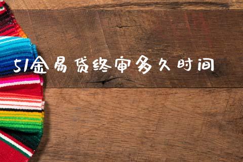 51金易贷终审多久时间_https://wap.fcdydaikuan.com_国际投资_第1张