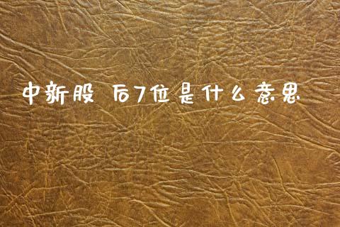 中新股 后7位是什么意思_https://wap.fcdydaikuan.com_新股数据_第1张