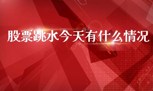 股票跳水今天有什么情况_https://wap.fcdydaikuan.com_理财顾问_第1张