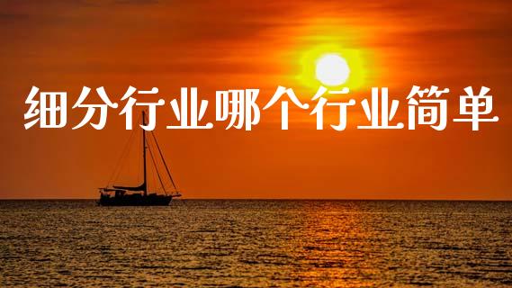 细分行业哪个行业简单_https://wap.fcdydaikuan.com_新股数据_第1张