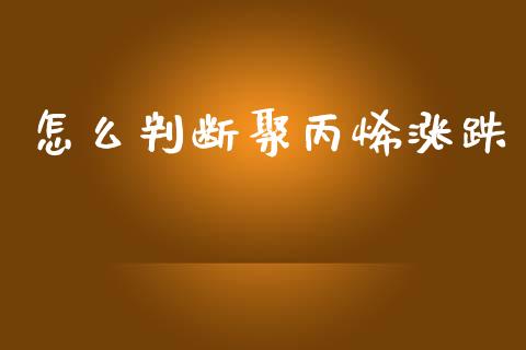 怎么判断聚丙烯涨跌_https://wap.fcdydaikuan.com_国际投资_第1张