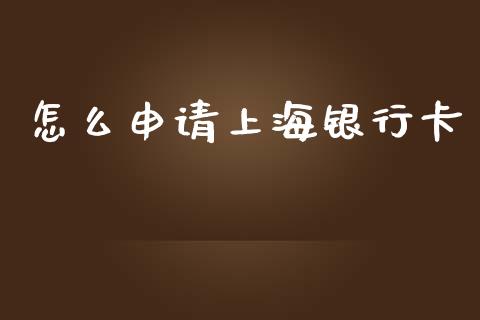 怎么申请上海银行卡_https://wap.fcdydaikuan.com_期货品种_第1张