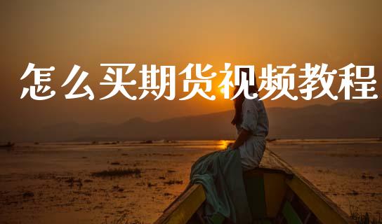 怎么买期货视频教程_https://wap.fcdydaikuan.com_期货品种_第1张