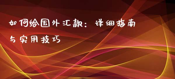 如何给国外汇款：详细指南与实用技巧_https://wap.fcdydaikuan.com_投资策略_第1张