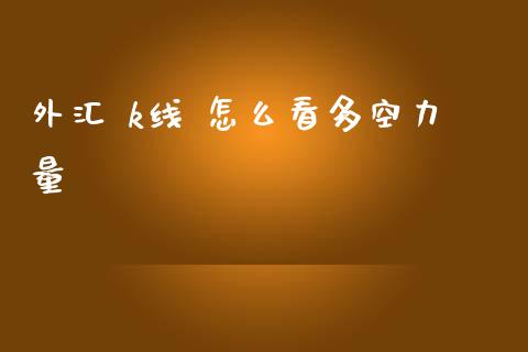 外汇 k线 怎么看多空力量_https://wap.fcdydaikuan.com_新股数据_第1张