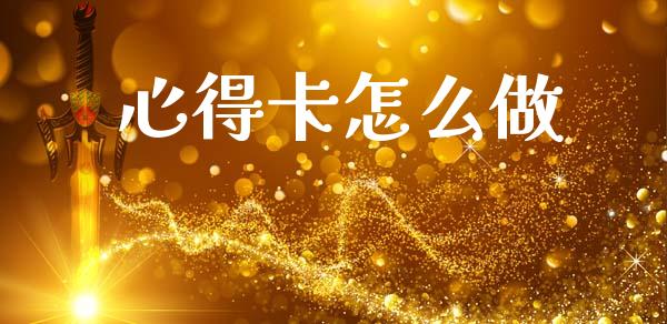 心得卡怎么做_https://wap.fcdydaikuan.com_期货品种_第1张