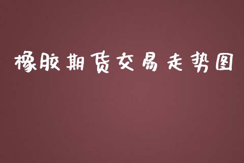橡胶期货交易走势图_https://wap.fcdydaikuan.com_期货品种_第1张