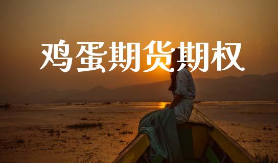 鸡蛋期货期权_https://wap.fcdydaikuan.com_期货品种_第1张
