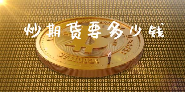 炒期货要多少钱_https://wap.fcdydaikuan.com_金融机构_第1张